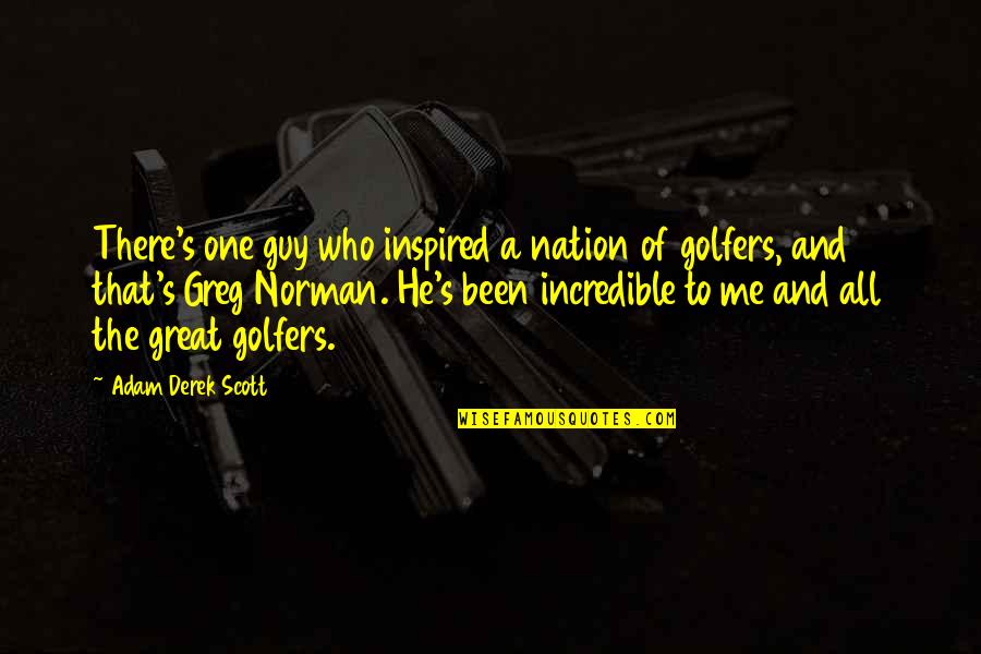 Golfers Quotes By Adam Derek Scott: There's one guy who inspired a nation of