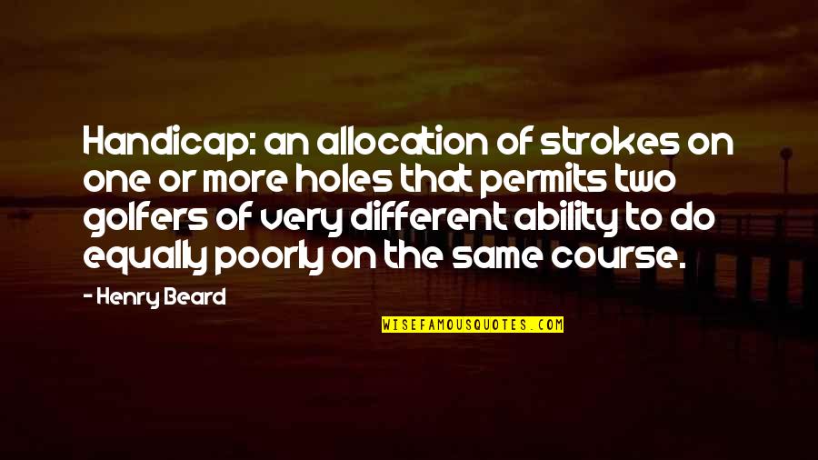 Golfers Quotes By Henry Beard: Handicap: an allocation of strokes on one or
