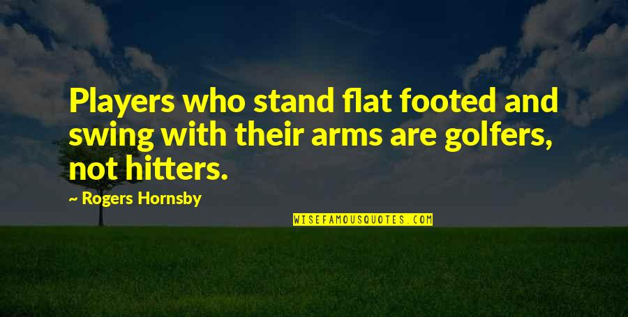 Golfers Quotes By Rogers Hornsby: Players who stand flat footed and swing with