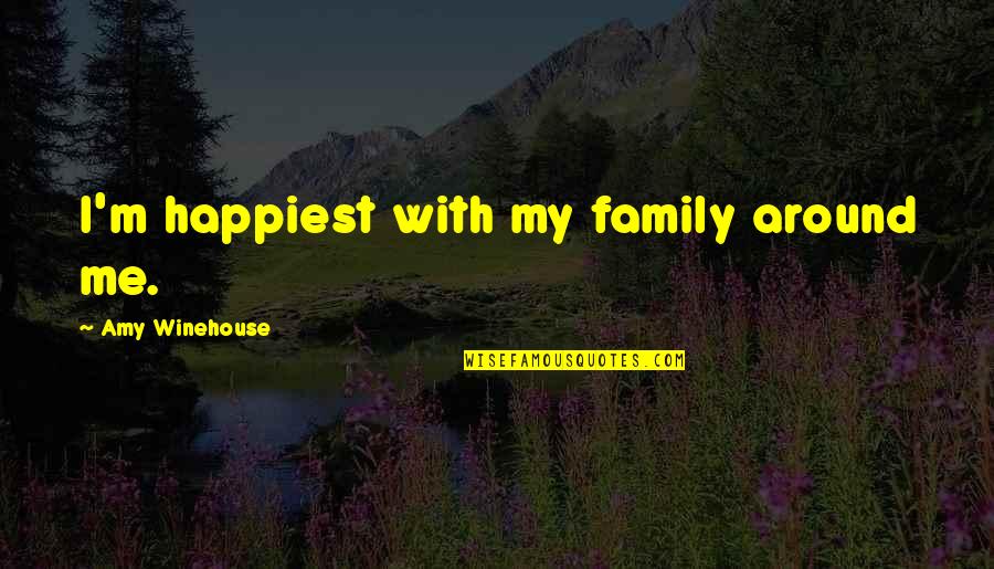 Golfing Life Quotes By Amy Winehouse: I'm happiest with my family around me.