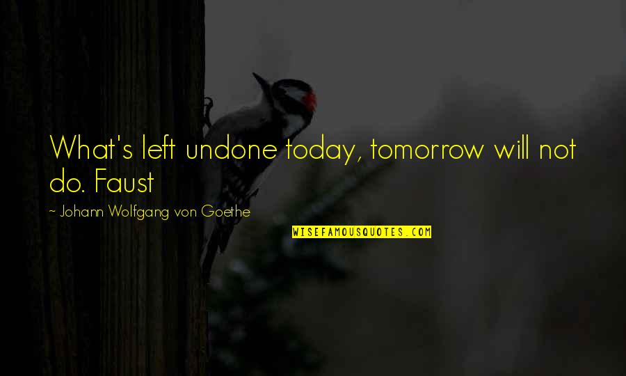 Goliad Quotes By Johann Wolfgang Von Goethe: What's left undone today, tomorrow will not do. Goliad Quotes By Johann Wolfgang Von Goethe: What's left undone today, tomorrow will not do.