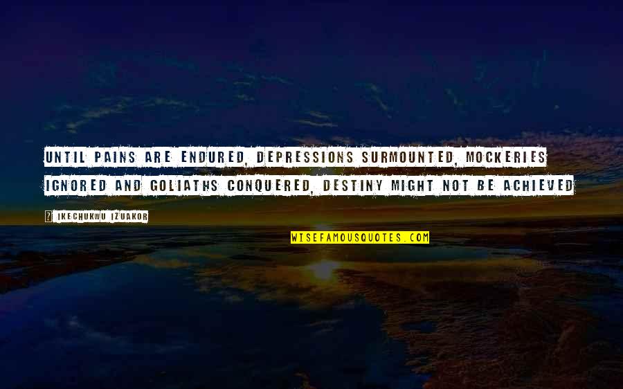 Goliath Quotes By Ikechukwu Izuakor: Until pains are endured, depressions surmounted, mockeries ignored Goliath Quotes By Ikechukwu Izuakor: Until pains are endured, depressions surmounted, mockeries ignored