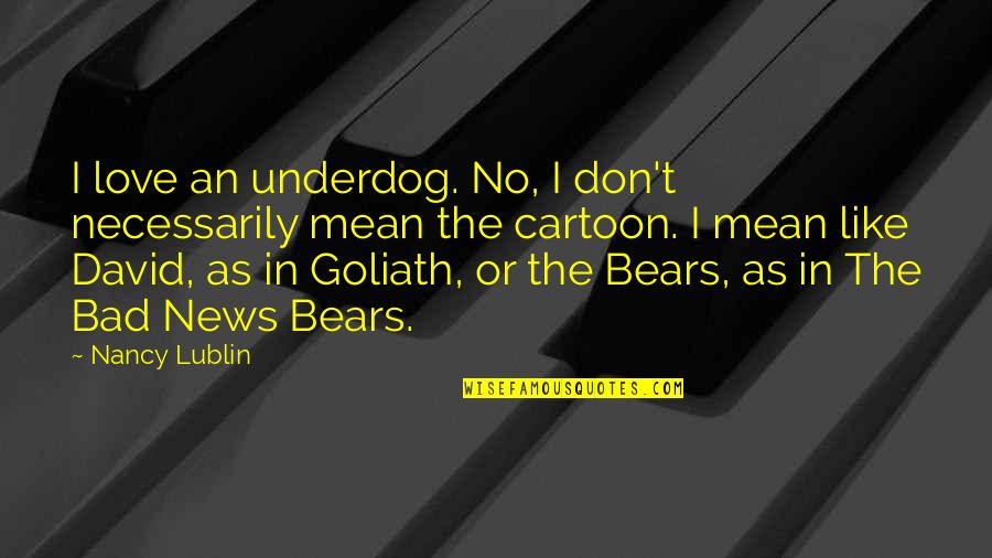 Goliath Quotes By Nancy Lublin: I love an underdog. No, I don't necessarily