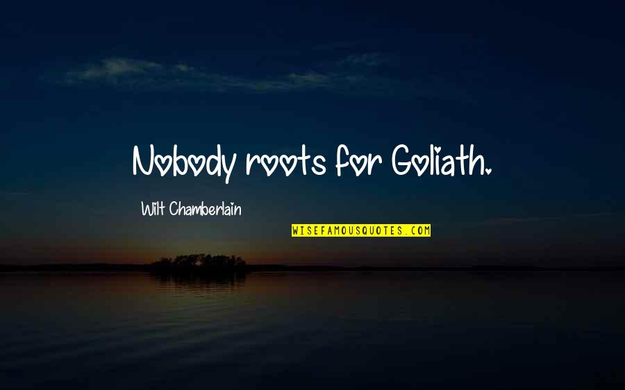 Goliath Quotes By Wilt Chamberlain: Nobody roots for Goliath. Goliath Quotes By Wilt Chamberlain: Nobody roots for Goliath.