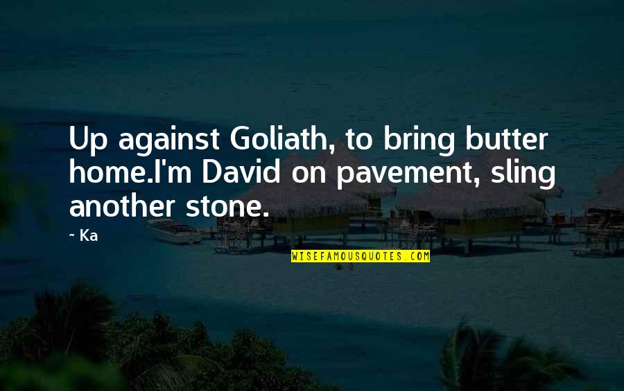 Goliath Vs David Quotes By Ka: Up against Goliath, to bring butter home.I'm David