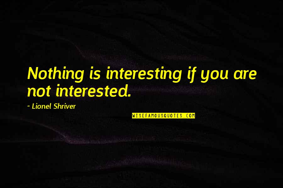 Golic Wingo Quotes By Lionel Shriver: Nothing is interesting if you are not interested. Golic Wingo Quotes By Lionel Shriver: Nothing is interesting if you are not interested.