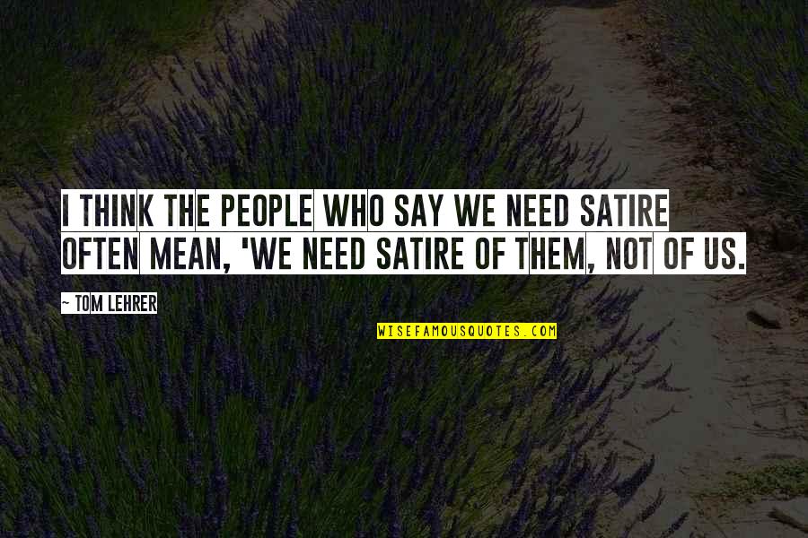 Golic Wingo Quotes By Tom Lehrer: I think the people who say we need Golic Wingo Quotes By Tom Lehrer: I think the people who say we need