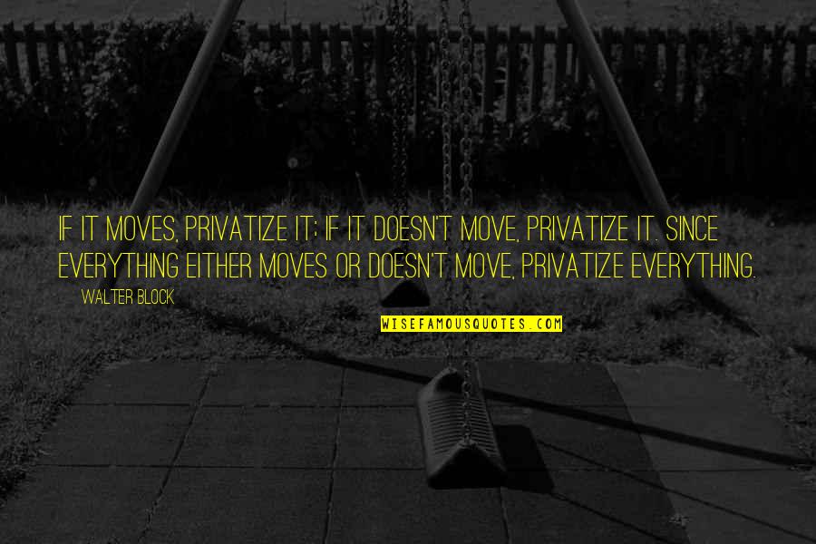 Golick Martins Quotes By Walter Block: If it moves, privatize it; if it doesn't Golick Martins Quotes By Walter Block: If it moves, privatize it; if it doesn't