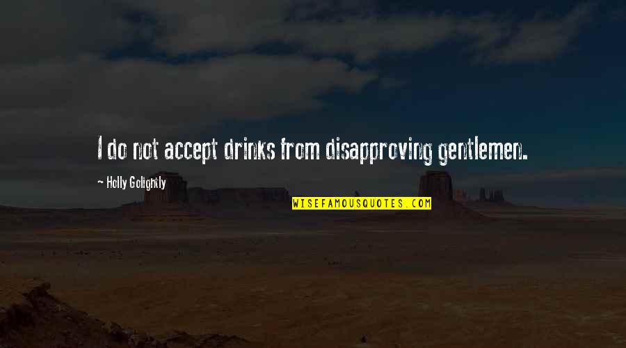 Golightly Quotes By Holly Golightly: I do not accept drinks from disapproving gentlemen. Golightly Quotes By Holly Golightly: I do not accept drinks from disapproving gentlemen.