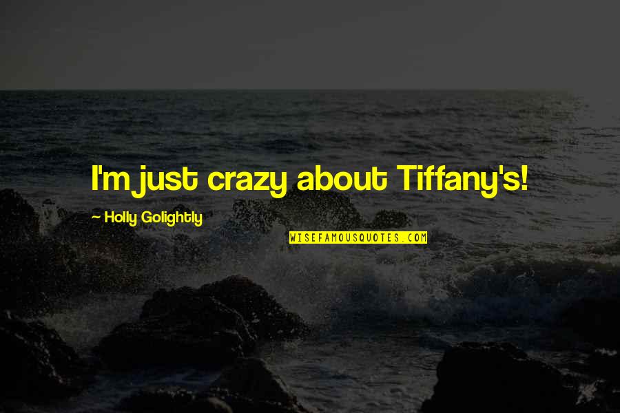 Golightly Quotes By Holly Golightly: I'm just crazy about Tiffany's! Golightly Quotes By Holly Golightly: I'm just crazy about Tiffany's!