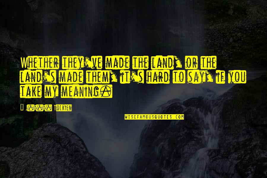 Golitsyn Nosenko Quotes By J.R.R. Tolkien: Whether they've made the land, or the land's Golitsyn Nosenko Quotes By J.R.R. Tolkien: Whether they've made the land, or the land's