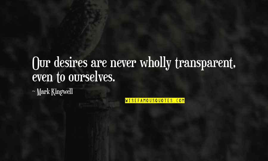 Gollancz 10th Quotes By Mark Kingwell: Our desires are never wholly transparent, even to