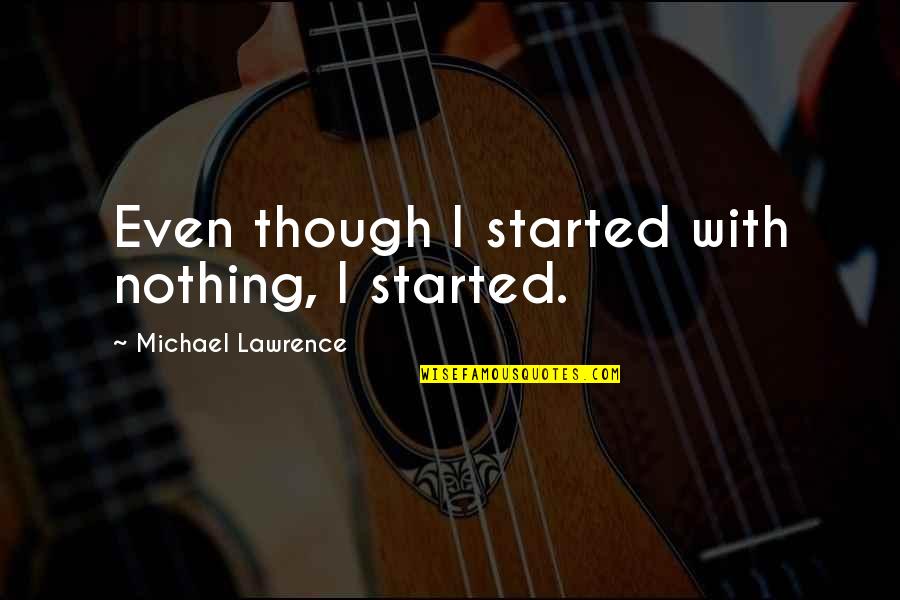 Gollie Vitamins Quotes By Michael Lawrence: Even though I started with nothing, I started.