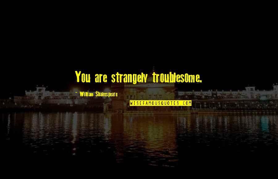 Gollihur Luthier Quotes By William Shakespeare: You are strangely troublesome. Gollihur Luthier Quotes By William Shakespeare: You are strangely troublesome.
