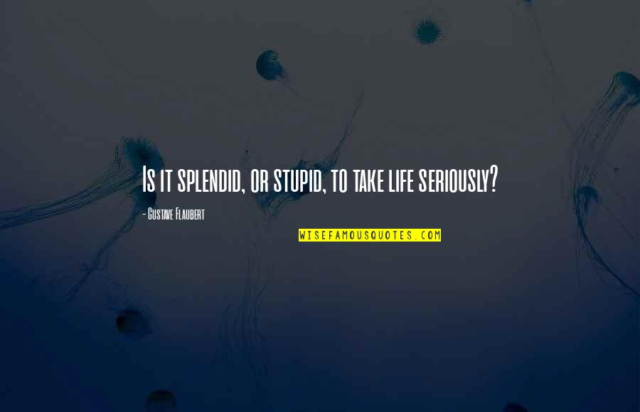 Gollum Hobbits Quotes By Gustave Flaubert: Is it splendid, or stupid, to take life