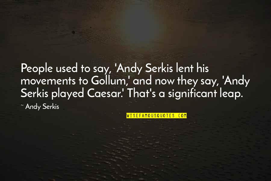 Gollum's Quotes By Andy Serkis: People used to say, 'Andy Serkis lent his