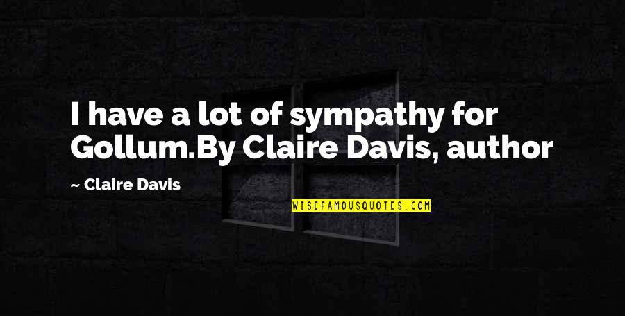 Gollum's Quotes By Claire Davis: I have a lot of sympathy for Gollum.By