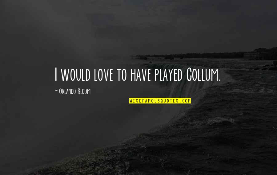 Gollum's Quotes By Orlando Bloom: I would love to have played Gollum.