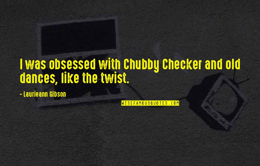 Golnesa Gharachedaghi Quotes By Laurieann Gibson: I was obsessed with Chubby Checker and old Golnesa Gharachedaghi Quotes By Laurieann Gibson: I was obsessed with Chubby Checker and old