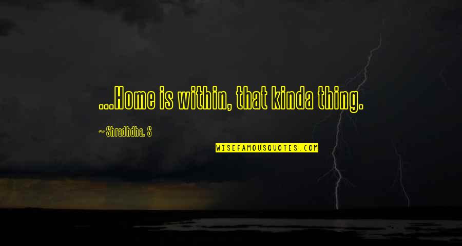 Gololog Quotes By Shradhdha. S: ...Home is within, that kinda thing.
