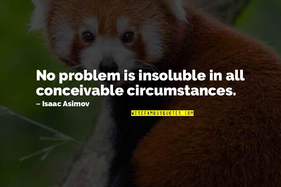 Golondrina In English Quotes By Isaac Asimov: No problem is insoluble in all conceivable circumstances. Golondrina In English Quotes By Isaac Asimov: No problem is insoluble in all conceivable circumstances.