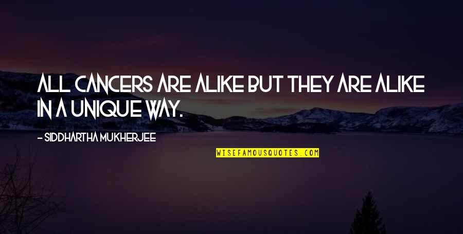 Goloshi Quotes By Siddhartha Mukherjee: All cancers are alike but they are alike
