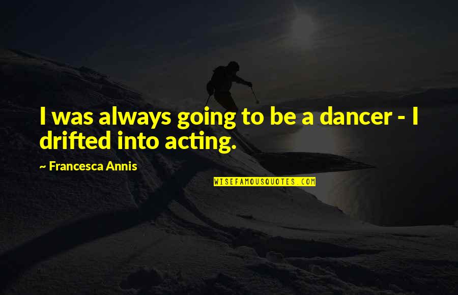 Goloso En Quotes By Francesca Annis: I was always going to be a dancer Goloso En Quotes By Francesca Annis: I was always going to be a dancer