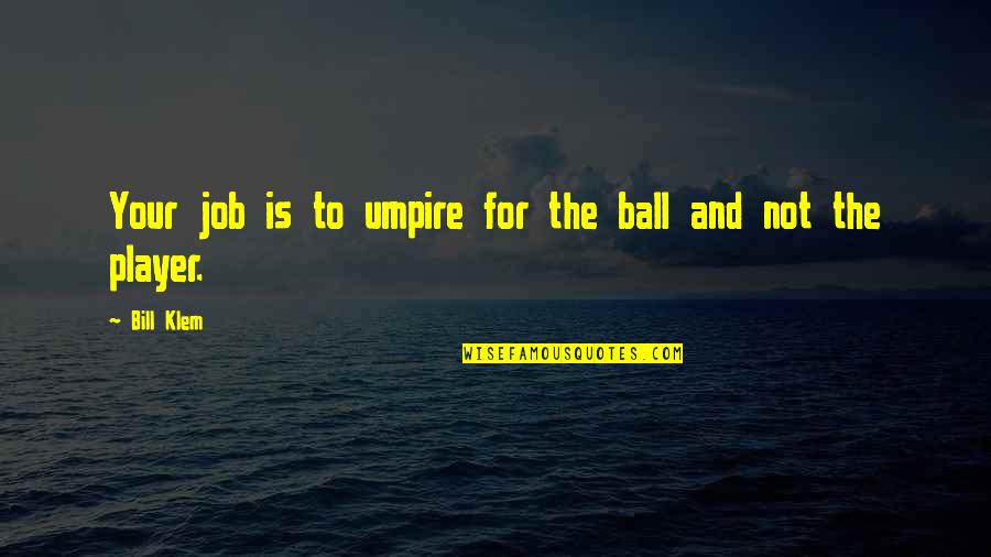 Golota Best Quotes By Bill Klem: Your job is to umpire for the ball