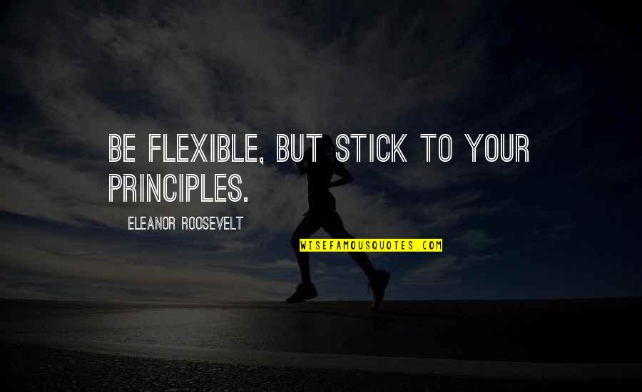 Golpeado Por Quotes By Eleanor Roosevelt: Be flexible, but stick to your principles.