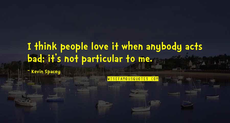 Golpeados Criaturas Quotes By Kevin Spacey: I think people love it when anybody acts