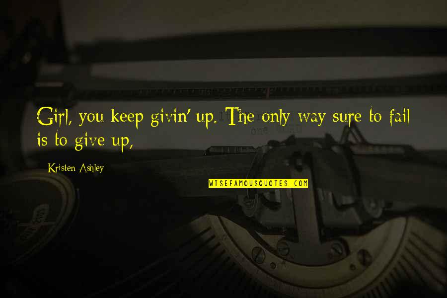 Golpeando Perros Quotes By Kristen Ashley: Girl, you keep givin' up. The only way Golpeando Perros Quotes By Kristen Ashley: Girl, you keep givin' up. The only way