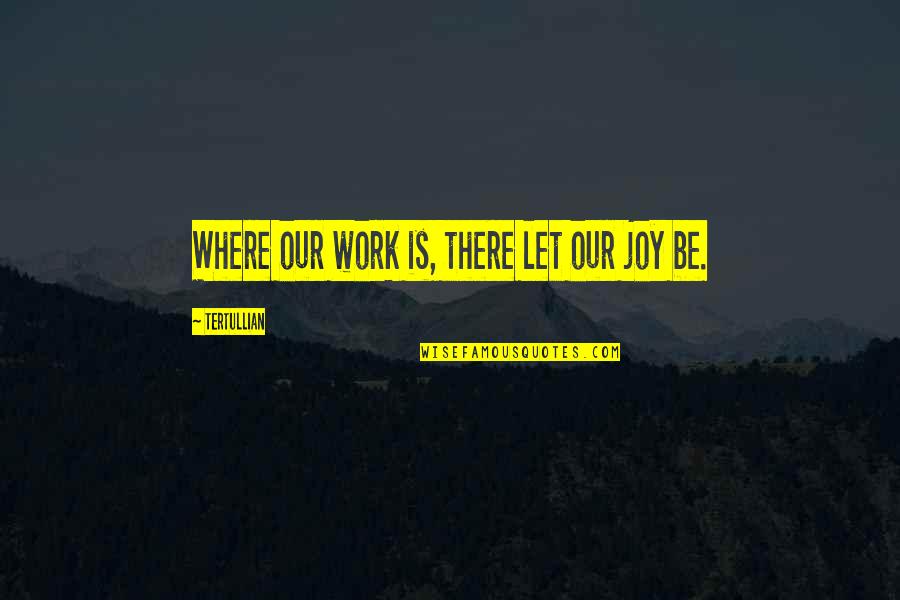 Golpeo Encantamiento Quotes By Tertullian: Where our work is, there let our joy Golpeo Encantamiento Quotes By Tertullian: Where our work is, there let our joy