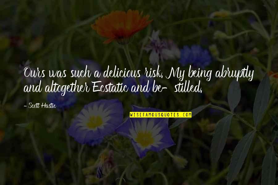 Golpeteo Vuelta Quotes By Scott Hastie: Ours was such a delicious risk. My being Golpeteo Vuelta Quotes By Scott Hastie: Ours was such a delicious risk. My being
