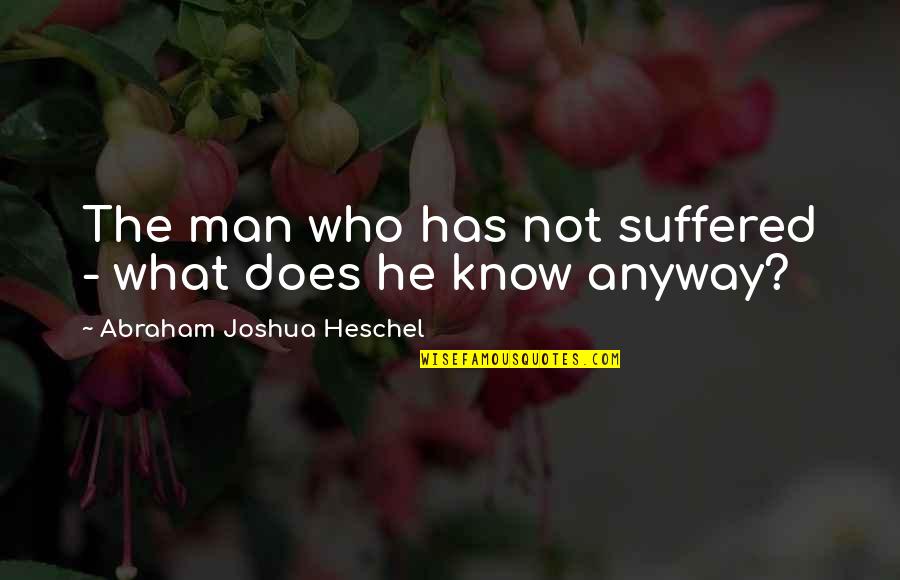 Golriz Ghahraman Quotes By Abraham Joshua Heschel: The man who has not suffered - what Golriz Ghahraman Quotes By Abraham Joshua Heschel: The man who has not suffered - what