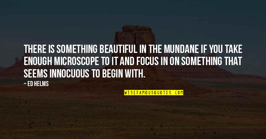 Golshid Tazhibi Quotes By Ed Helms: There is something beautiful in the mundane if