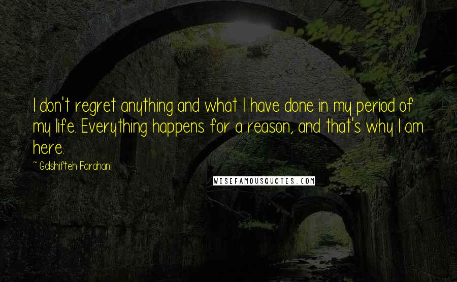 Golshifteh Farahani quotes: I don't regret anything and what I have done in my period of my life. Everything happens for a reason, and that's why I am here.