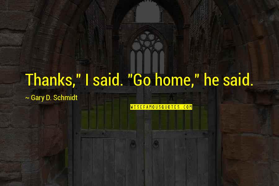 Golston Propane Quotes By Gary D. Schmidt: Thanks," I said. "Go home," he said.