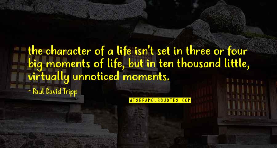 Goltzsch Quotes By Paul David Tripp: the character of a life isn't set in