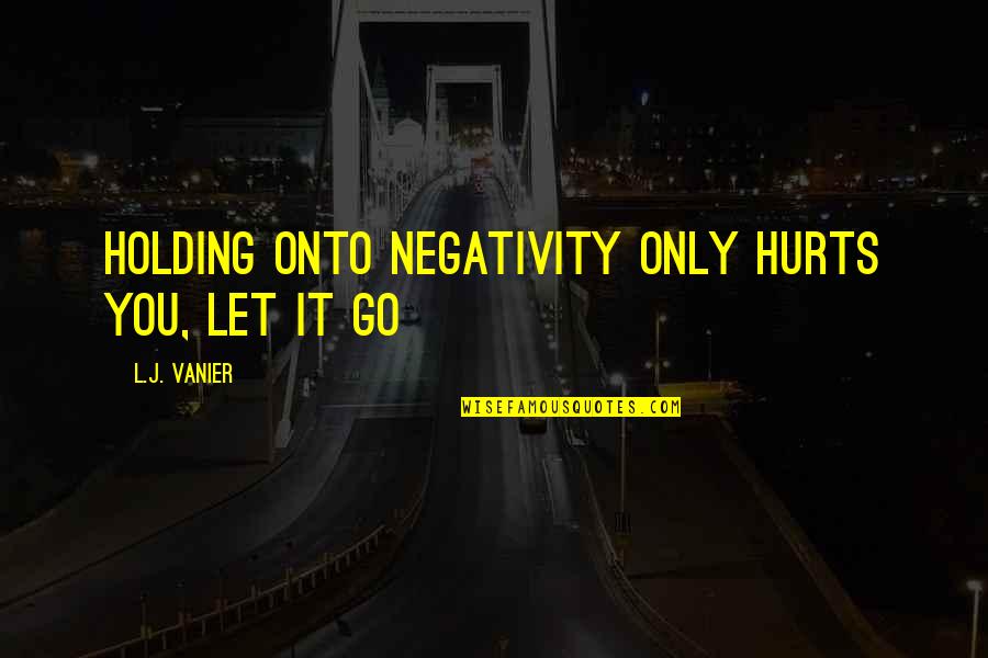 Golu Quotes By L.J. Vanier: Holding onto negativity only hurts you, let it Golu Quotes By L.J. Vanier: Holding onto negativity only hurts you, let it