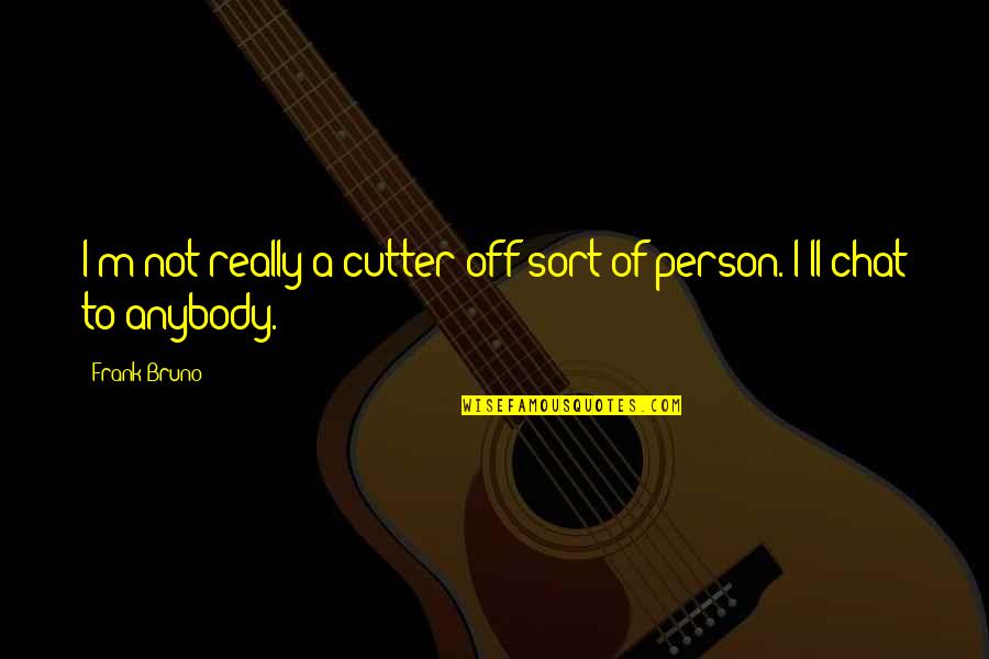 Golubev Aleksey Quotes By Frank Bruno: I'm not really a cutter-off sort of person.