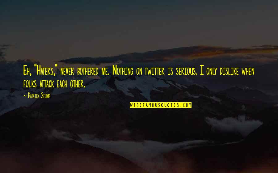 Golubeva Unsimulated Quotes By Patrick Stump: Eh, "Haters," never bothered me. Nothing on twitter Golubeva Unsimulated Quotes By Patrick Stump: Eh, "Haters," never bothered me. Nothing on twitter