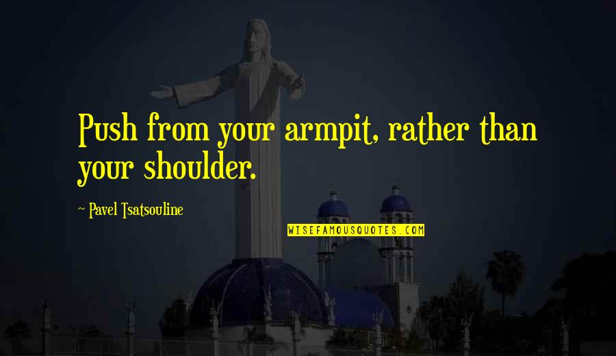 Golurile Lui Quotes By Pavel Tsatsouline: Push from your armpit, rather than your shoulder. Golurile Lui Quotes By Pavel Tsatsouline: Push from your armpit, rather than your shoulder.