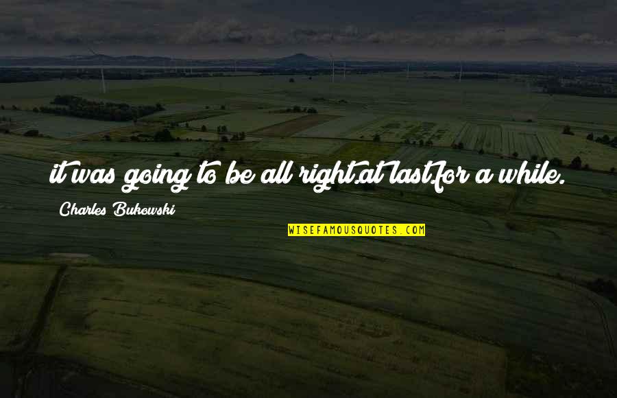 Golyadkin Quotes By Charles Bukowski: it was going to be all right.at last.for