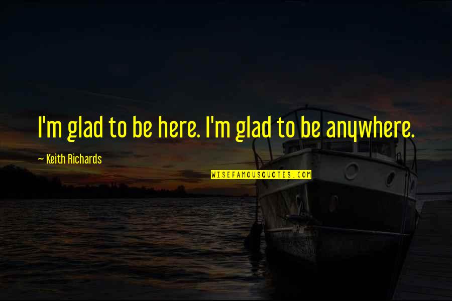 Gom Jabbar Quotes By Keith Richards: I'm glad to be here. I'm glad to Gom Jabbar Quotes By Keith Richards: I'm glad to be here. I'm glad to