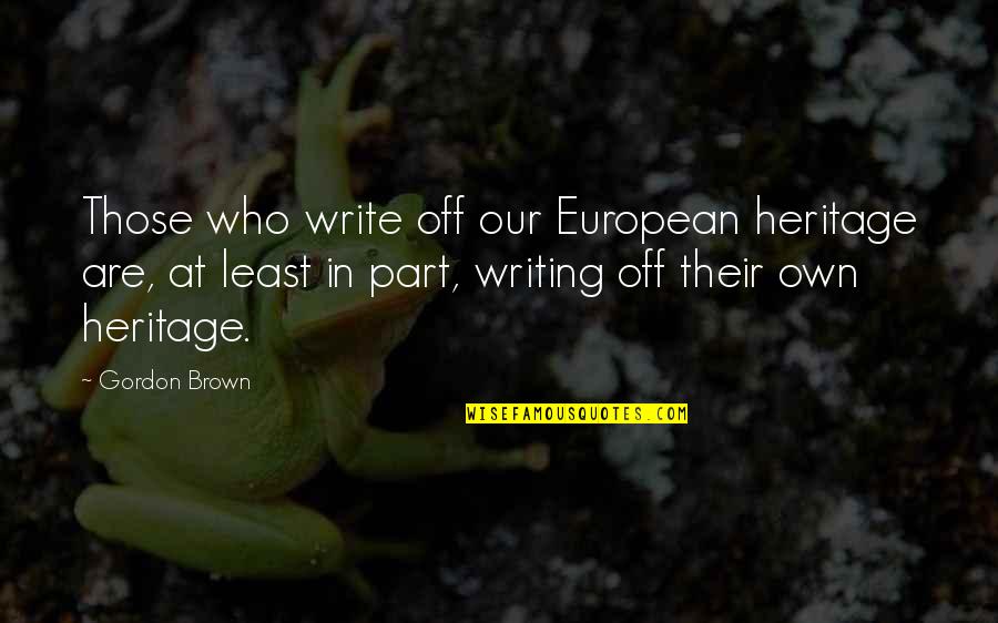 Gomard Olayan Quotes By Gordon Brown: Those who write off our European heritage are, Gomard Olayan Quotes By Gordon Brown: Those who write off our European heritage are,