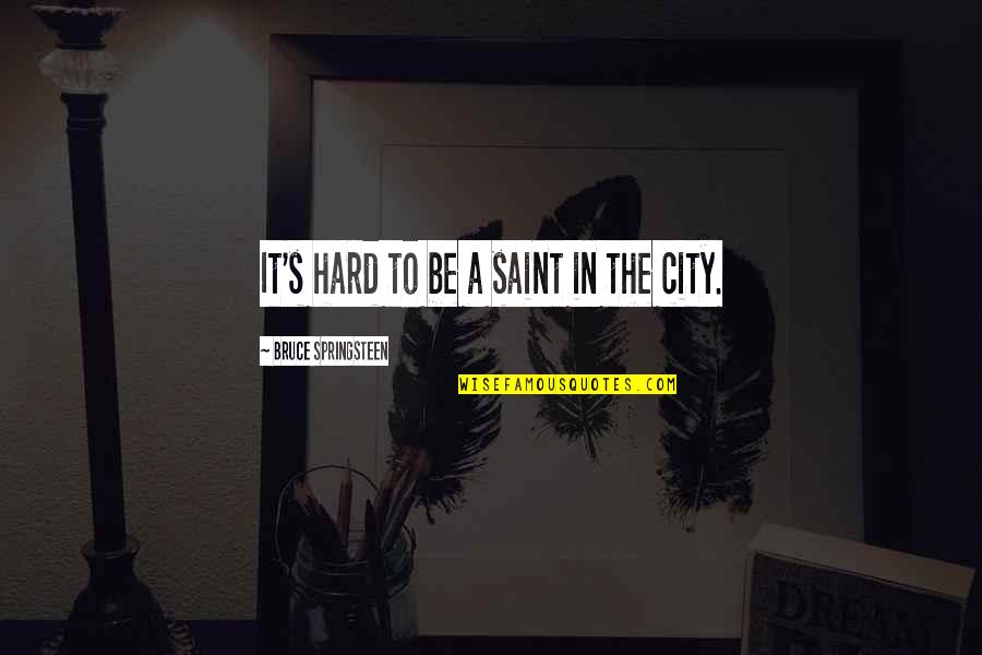 Gomatamang Quotes By Bruce Springsteen: It's hard to be a saint in the Gomatamang Quotes By Bruce Springsteen: It's hard to be a saint in the
