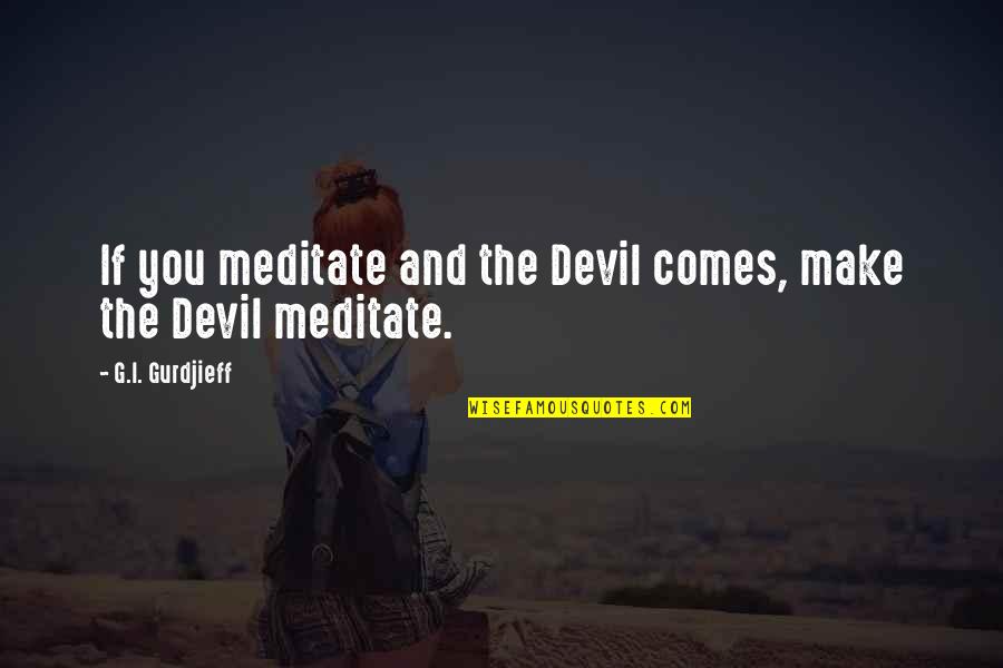Gomatamang Quotes By G.I. Gurdjieff: If you meditate and the Devil comes, make Gomatamang Quotes By G.I. Gurdjieff: If you meditate and the Devil comes, make