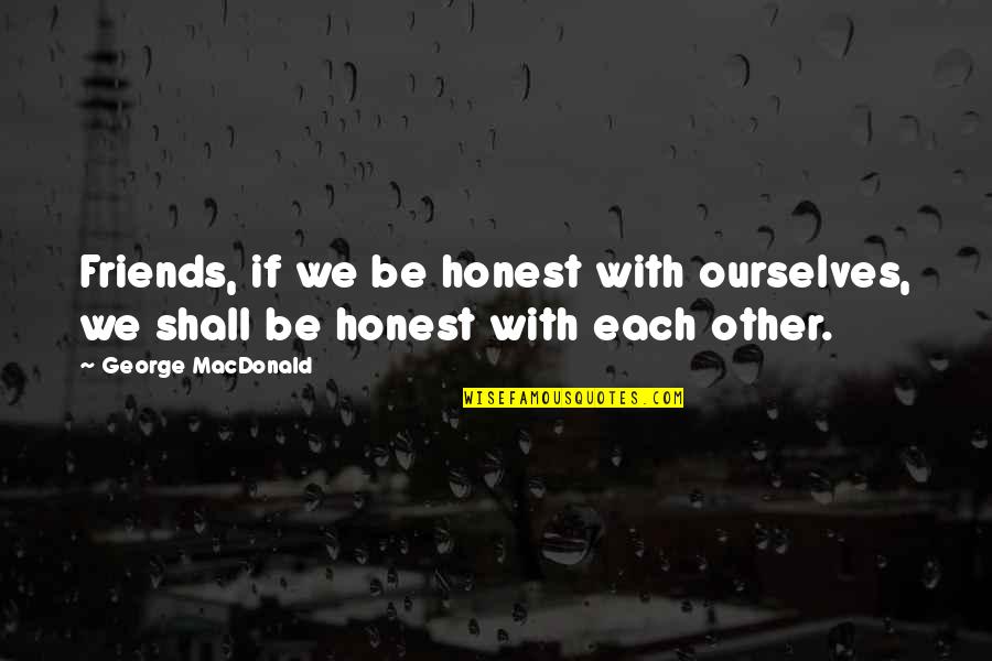 Gomathi Marimuthu Quotes By George MacDonald: Friends, if we be honest with ourselves, we