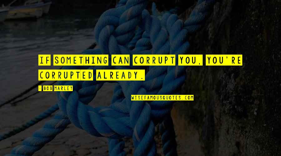 Gomberg Spanish Knot Quotes By Bob Marley: If something can corrupt you, you're corrupted already.