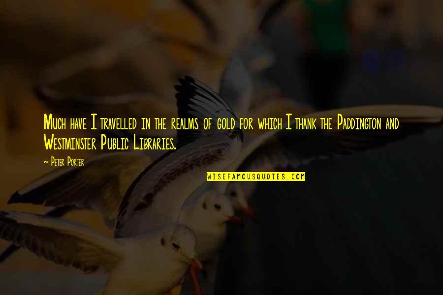 Gombrich Dollars Quotes By Peter Porter: Much have I travelled in the realms of Gombrich Dollars Quotes By Peter Porter: Much have I travelled in the realms of